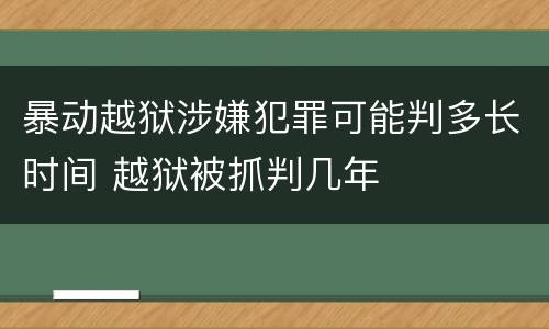 暴动越狱涉嫌犯罪可能判多长时间 越狱被抓判几年