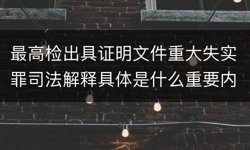 最高检出具证明文件重大失实罪司法解释具体是什么重要内容