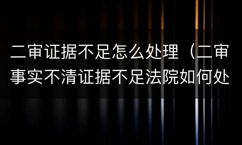 二审证据不足怎么处理（二审事实不清证据不足法院如何处理）