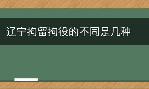 辽宁拘留拘役的不同是几种