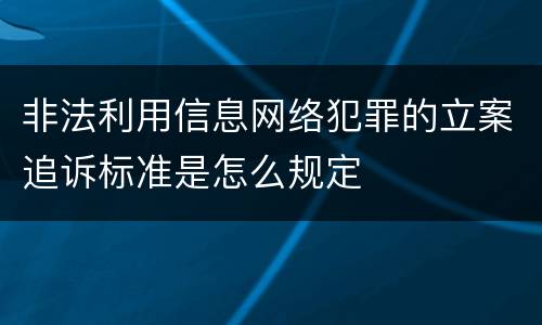 非法利用信息网络犯罪的立案追诉标准是怎么规定