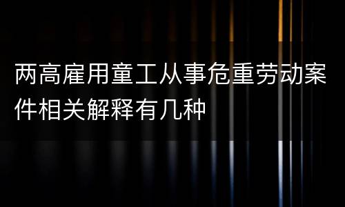 两高雇用童工从事危重劳动案件相关解释有几种