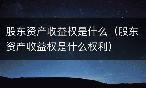 股东资产收益权是什么（股东资产收益权是什么权利）