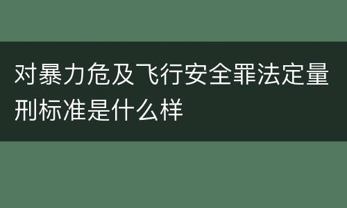 对暴力危及飞行安全罪法定量刑标准是什么样