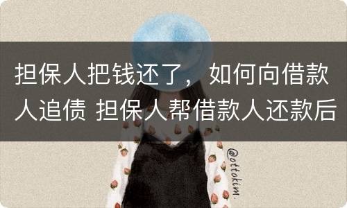 担保人把钱还了，如何向借款人追债 担保人帮借款人还款后怎么追偿