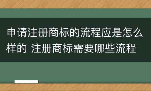 申请注册商标的流程应是怎么样的 注册商标需要哪些流程