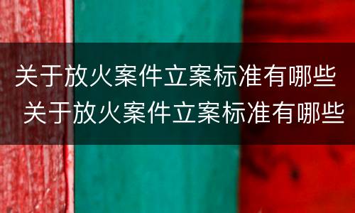 关于放火案件立案标准有哪些 关于放火案件立案标准有哪些要求