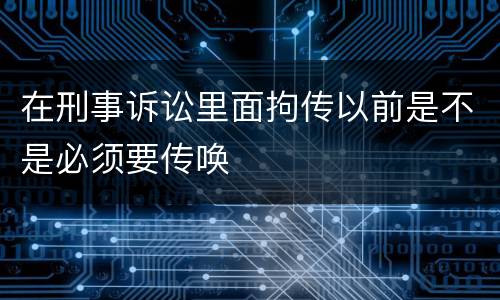 在刑事诉讼里面拘传以前是不是必须要传唤