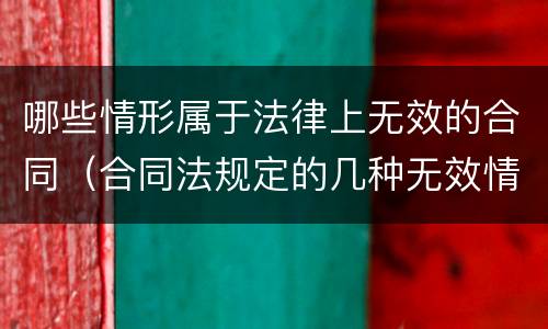 哪些情形属于法律上无效的合同（合同法规定的几种无效情形有哪些）