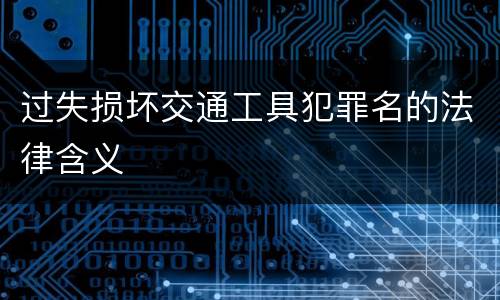 过失损坏交通工具犯罪名的法律含义