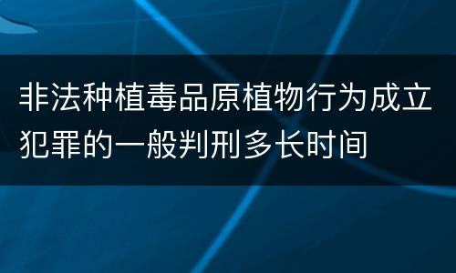 非法种植毒品原植物行为成立犯罪的一般判刑多长时间