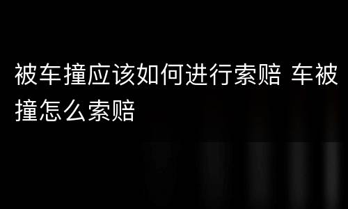 被车撞应该如何进行索赔 车被撞怎么索赔