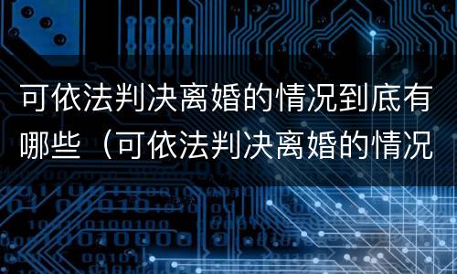 可依法判决离婚的情况到底有哪些（可依法判决离婚的情况到底有哪些呢）