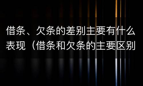 借条、欠条的差别主要有什么表现（借条和欠条的主要区别）
