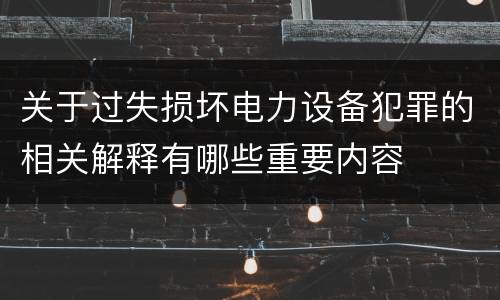 关于过失损坏电力设备犯罪的相关解释有哪些重要内容