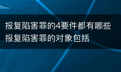 报复陷害罪的4要件都有哪些 报复陷害罪的对象包括