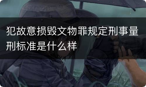 犯故意损毁文物罪规定刑事量刑标准是什么样