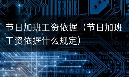 节日加班工资依据（节日加班工资依据什么规定）