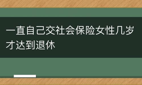 一直自己交社会保险女性几岁才达到退休