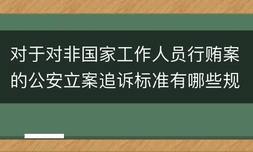 对于对非国家工作人员行贿案的公安立案追诉标准有哪些规定