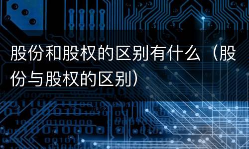 股份和股权的区别有什么（股份与股权的区别）