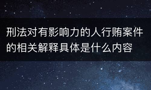 刑法对有影响力的人行贿案件的相关解释具体是什么内容