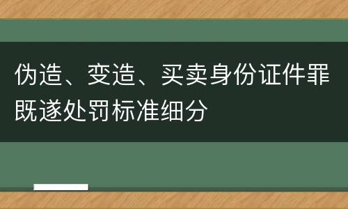 伪造、变造、买卖身份证件罪既遂处罚标准细分