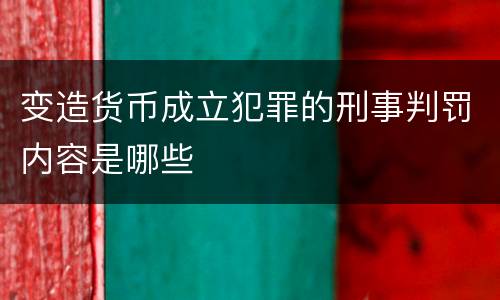 变造货币成立犯罪的刑事判罚内容是哪些