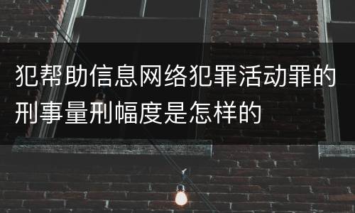 犯帮助信息网络犯罪活动罪的刑事量刑幅度是怎样的