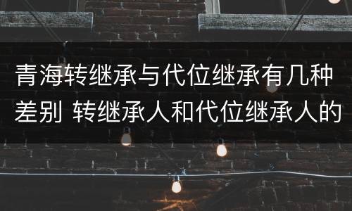青海转继承与代位继承有几种差别 转继承人和代位继承人的区别