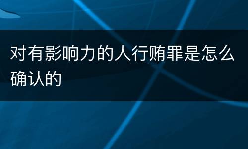 对有影响力的人行贿罪是怎么确认的