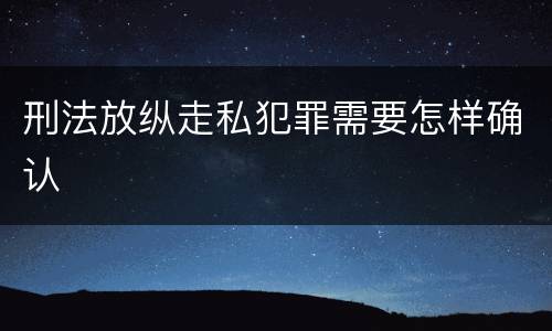刑法放纵走私犯罪需要怎样确认