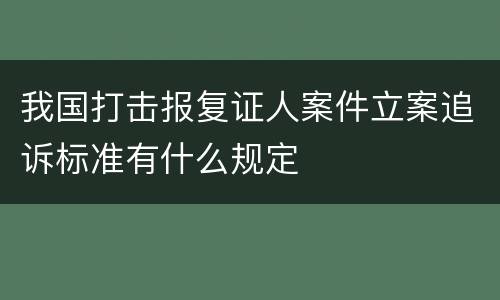 我国打击报复证人案件立案追诉标准有什么规定