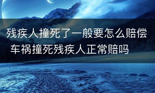 残疾人撞死了一般要怎么赔偿 车祸撞死残疾人正常赔吗