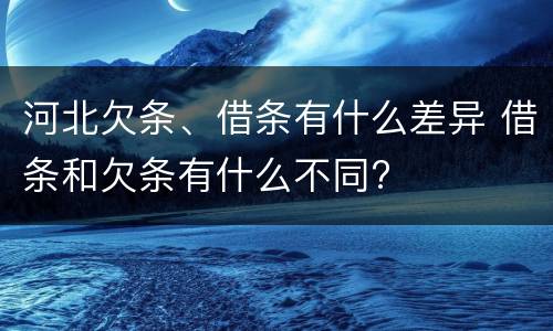 河北欠条、借条有什么差异 借条和欠条有什么不同?