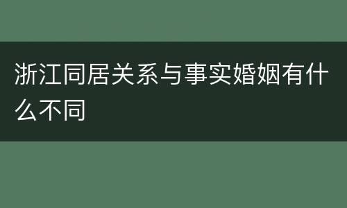 浙江同居关系与事实婚姻有什么不同