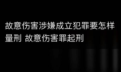 故意伤害涉嫌成立犯罪要怎样量刑 故意伤害罪起刑