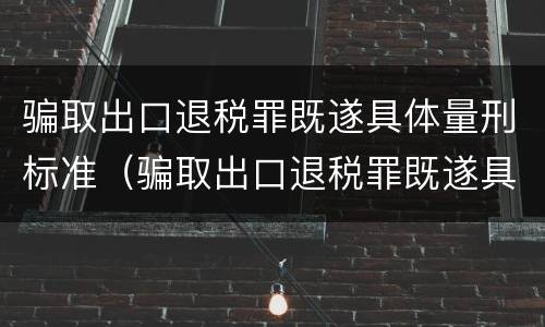 骗取出口退税罪既遂具体量刑标准（骗取出口退税罪既遂具体量刑标准是多少）