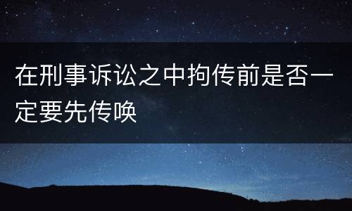 在刑事诉讼之中拘传前是否一定要先传唤