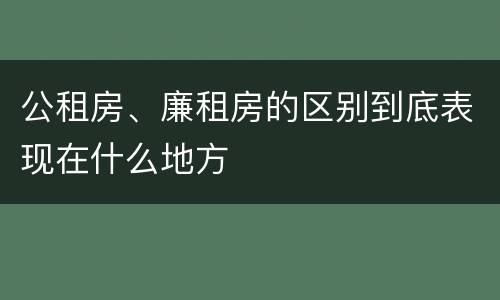 公租房、廉租房的区别到底表现在什么地方