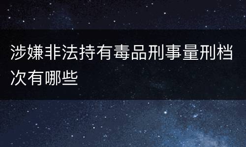 涉嫌非法持有毒品刑事量刑档次有哪些