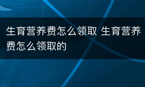 生育营养费怎么领取 生育营养费怎么领取的