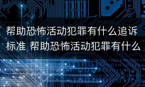 帮助恐怖活动犯罪有什么追诉标准 帮助恐怖活动犯罪有什么追诉标准吗