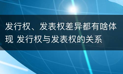发行权、发表权差异都有啥体现 发行权与发表权的关系