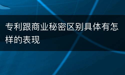 专利跟商业秘密区别具体有怎样的表现