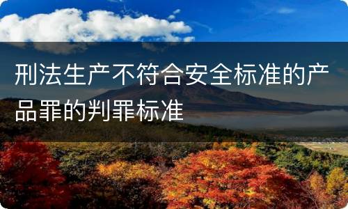 刑法生产不符合安全标准的产品罪的判罪标准