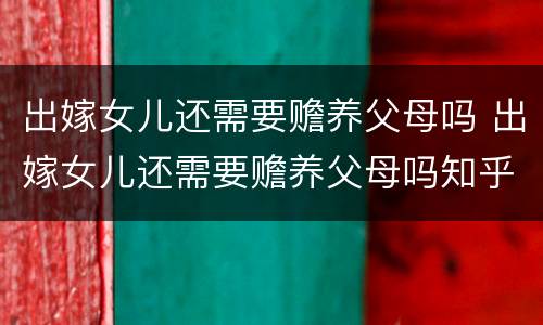 出嫁女儿还需要赡养父母吗 出嫁女儿还需要赡养父母吗知乎