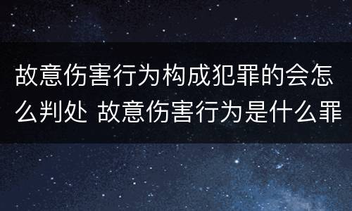 故意伤害行为构成犯罪的会怎么判处 故意伤害行为是什么罪