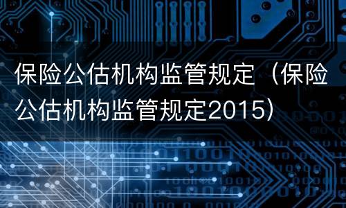 保险公估机构监管规定（保险公估机构监管规定2015）