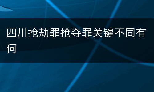 四川抢劫罪抢夺罪关键不同有何